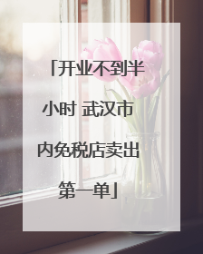 开业不到半小时 武汉市内免税店卖出第一单