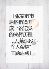 张家港市后塍街道开展“铭记党的光辉历程，共筑退役军人荣耀”主题活动