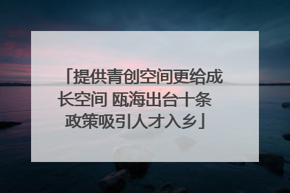 提供青创空间更给成长空间 瓯海出台十条政策吸引人才入乡