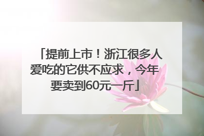 提前上市！浙江很多人爱吃的它供不应求，今年要卖到60元一斤