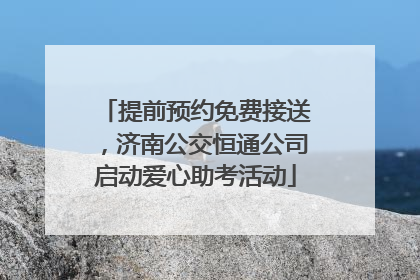 提前预约免费接送，济南公交恒通公司启动爱心助考活动