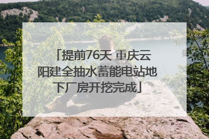 提前76天 重庆云阳建全抽水蓄能电站地下厂房开挖完成