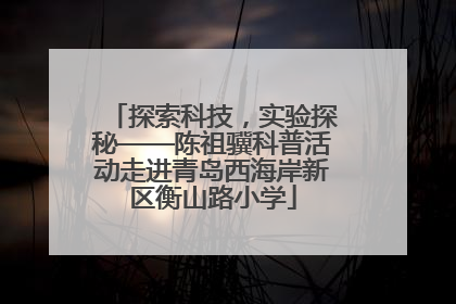 探索科技，实验探秘——陈祖骥科普活动走进青岛西海岸新区衡山路小学