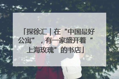 探徐汇｜在“中国最好公寓”，有一家盛开着“上海玫瑰”的书店