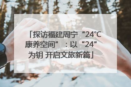 探访福建周宁“24℃康养空间”：以“24”为钥 开启文旅新篇