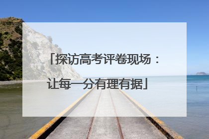 探访高考评卷现场：让每一分有理有据