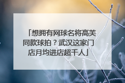 想拥有网球名将高芙同款球拍？武汉这家门店月均进店超千人