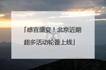 感官盛宴！北京近期超多活动轮番上线