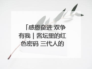 感恩奋进 双争有我｜酱坛里的红色密码 三代人的家国情怀