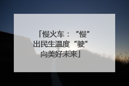 慢火车：“慢”出民生温度“驶”向美好未来