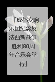 成都交响乐团纪念反法西斯战争胜利80周年音乐会举行