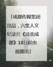 成都传媒集团出品，六集人文纪录片《诗美成都》18日起央视播出