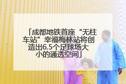 成都地铁首座“无柱车站”幸福梅林站将创造出6.5个足球场大小的通透空间