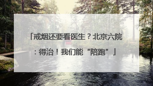戒烟还要看医生？北京六院：得治！我们能“陪跑”
