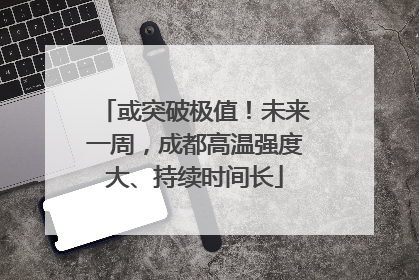 或突破极值！未来一周，成都高温强度大、持续时间长