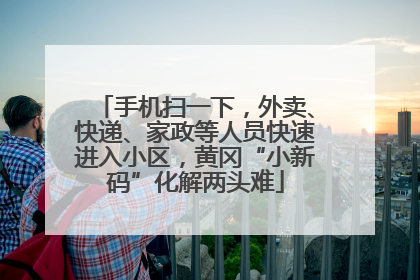 手机扫一下，外卖、快递、家政等人员快速进入小区，黄冈“小新码”化解两头难