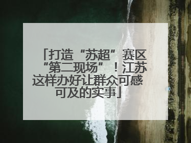 打造“苏超”赛区“第二现场”！江苏这样办好让群众可感可及的实事