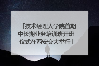 技术经理人学院首期中长期业务培训班开班仪式在西安交大举行