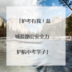 护考有我！盐城盐都公安全力护航中考学子