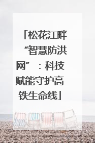 松花江畔“智慧防洪网”：科技赋能守护高铁生命线