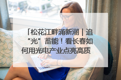 松花江畔涌新潮｜追“光”蓄能！看长春如何用光电产业点亮高质量发展新赛道