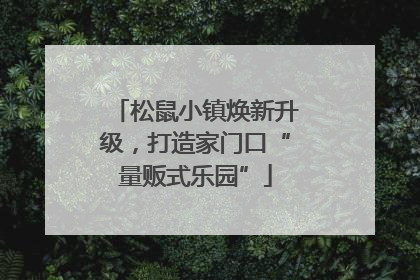 松鼠小镇焕新升级，打造家门口“量贩式乐园”