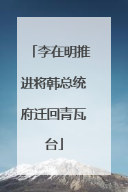 李在明推进将韩总统府迁回青瓦台
