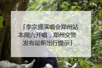 李宗盛演唱会郑州站本周六开唱，郑州交警发布最新出行提示