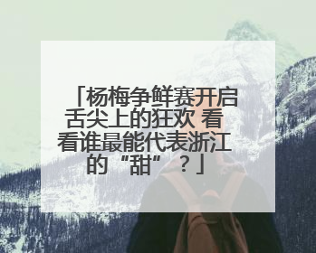 杨梅争鲜赛开启舌尖上的狂欢 看看谁最能代表浙江的“甜”？