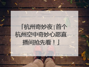 杭州奇妙夜∣首个杭州空中奇妙心愿直播间抢先看！