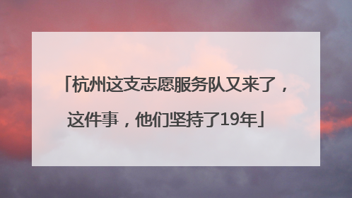 杭州这支志愿服务队又来了，这件事，他们坚持了19年