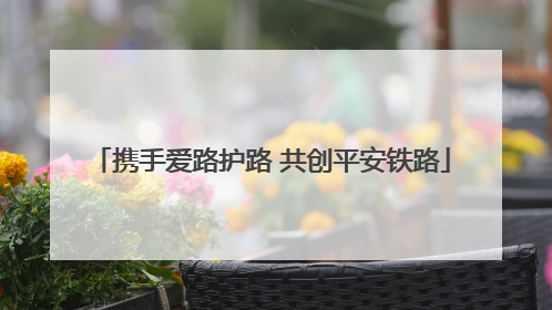 携手爱路护路 共创平安铁路