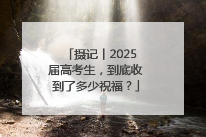 摄记丨2025届高考生，到底收到了多少祝福？