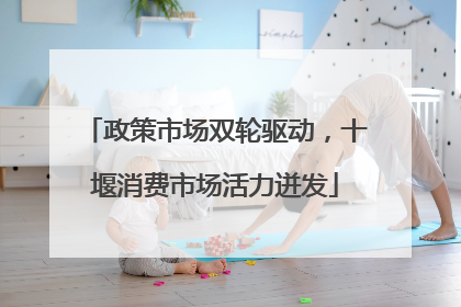 政策市场双轮驱动，十堰消费市场活力迸发