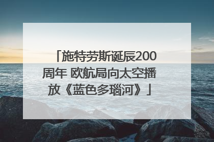 施特劳斯诞辰200周年 欧航局向太空播放《蓝色多瑙河》