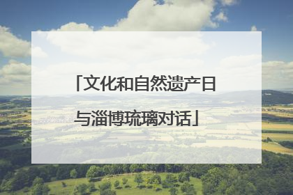 文化和自然遗产日与淄博琉璃对话