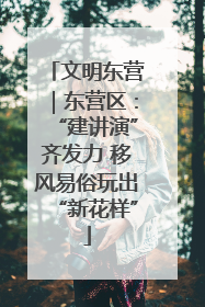 文明东营｜东营区：“建讲演”齐发力 移风易俗玩出“新花样”
