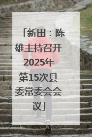 新田：陈雄主持召开2025年第15次县委常委会会议