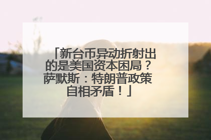 新台币异动折射出的是美国资本困局？萨默斯：特朗普政策自相矛盾！