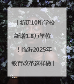 新建10所学校新增1.8万学位！临沂2025年教育改革这样做