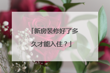 新房装修好了多久才能入住？