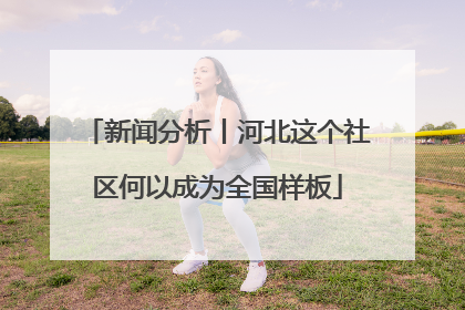 新闻分析丨河北这个社区何以成为全国样板