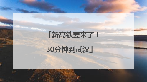 新高铁要来了！30分钟到武汉