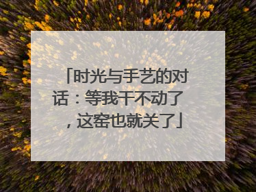 时光与手艺的对话：等我干不动了，这窑也就关了
