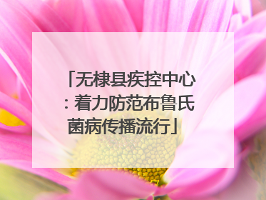 无棣县疾控中心：着力防范布鲁氏菌病传播流行