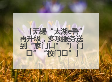 无锡“太湖e警”再升级，多项服务送到“家门口”“厂门口”“校门口”