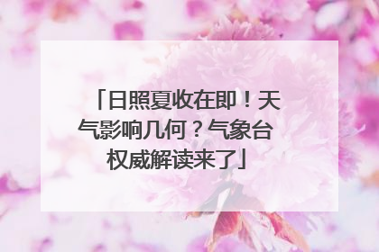 日照夏收在即！天气影响几何？气象台权威解读来了