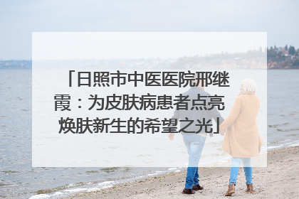 日照市中医医院邢继霞：为皮肤病患者点亮焕肤新生的希望之光