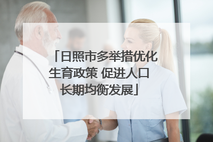 日照市多举措优化生育政策 促进人口长期均衡发展