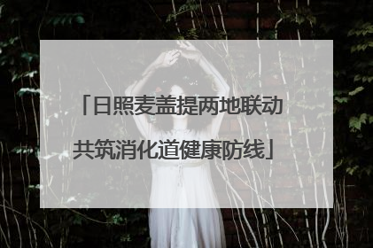 日照麦盖提两地联动 共筑消化道健康防线